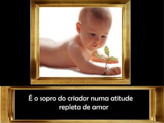 É o sopro do criador numa atitude repleta de amor 