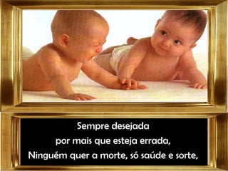Sempre desejada por mais que esteja errada, Ninguém quer a morte, só saúde e sorte, 