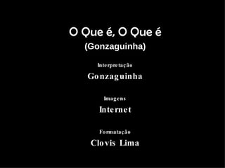 O Que é, O Que é ( Gonzaguinha ) Interpretação Gonzaguinha Imagens Internet Formatação Clovis Lima 