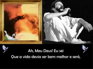 Ah, Meu Deus! Eu sei Que a vida devia ser bem melhor e será, 