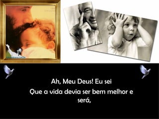 Ah, Meu Deus! Eu sei Que a vida devia ser bem melhor e será, 