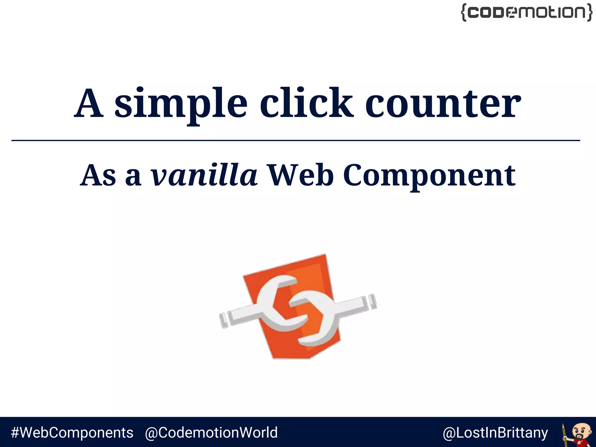 @LostInBrittany#WebComponents @CodemotionWorld
A simple click counter
As a vanilla Web Component
 