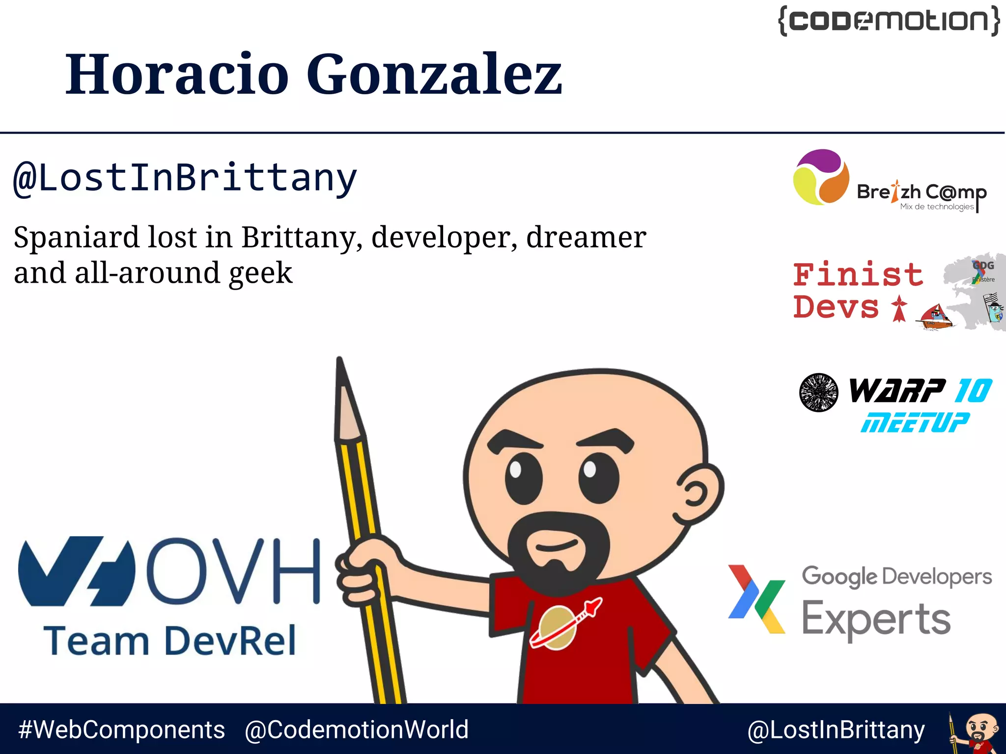 @LostInBrittany#WebComponents @CodemotionWorld
Horacio Gonzalez
@LostInBrittany
Spaniard lost in Brittany, developer, dreamer
and all-around geek
 