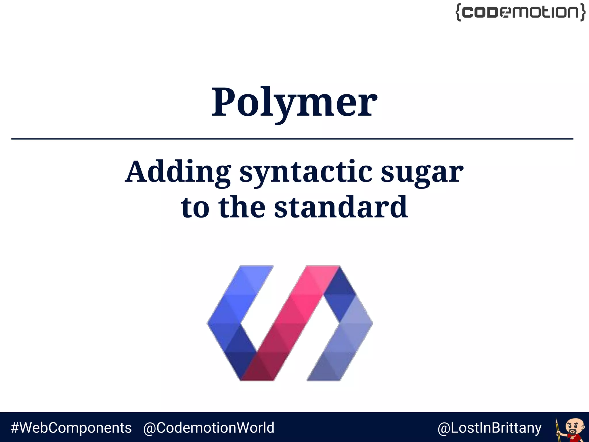 @LostInBrittany#WebComponents @CodemotionWorld
Polymer
Adding syntactic sugar
to the standard
 