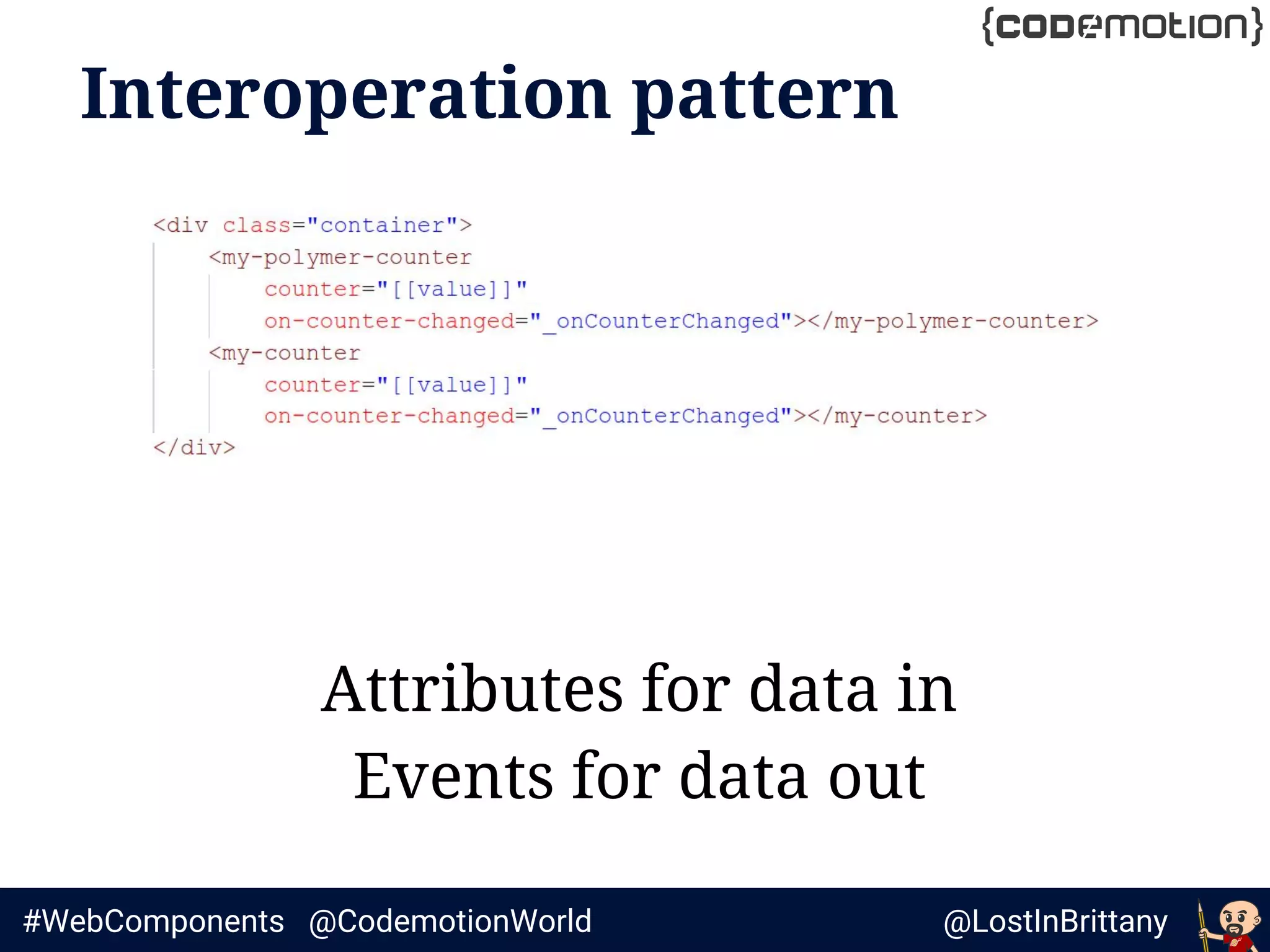 @LostInBrittany#WebComponents @CodemotionWorld
Interoperation pattern
Attributes for data in
Events for data out
 