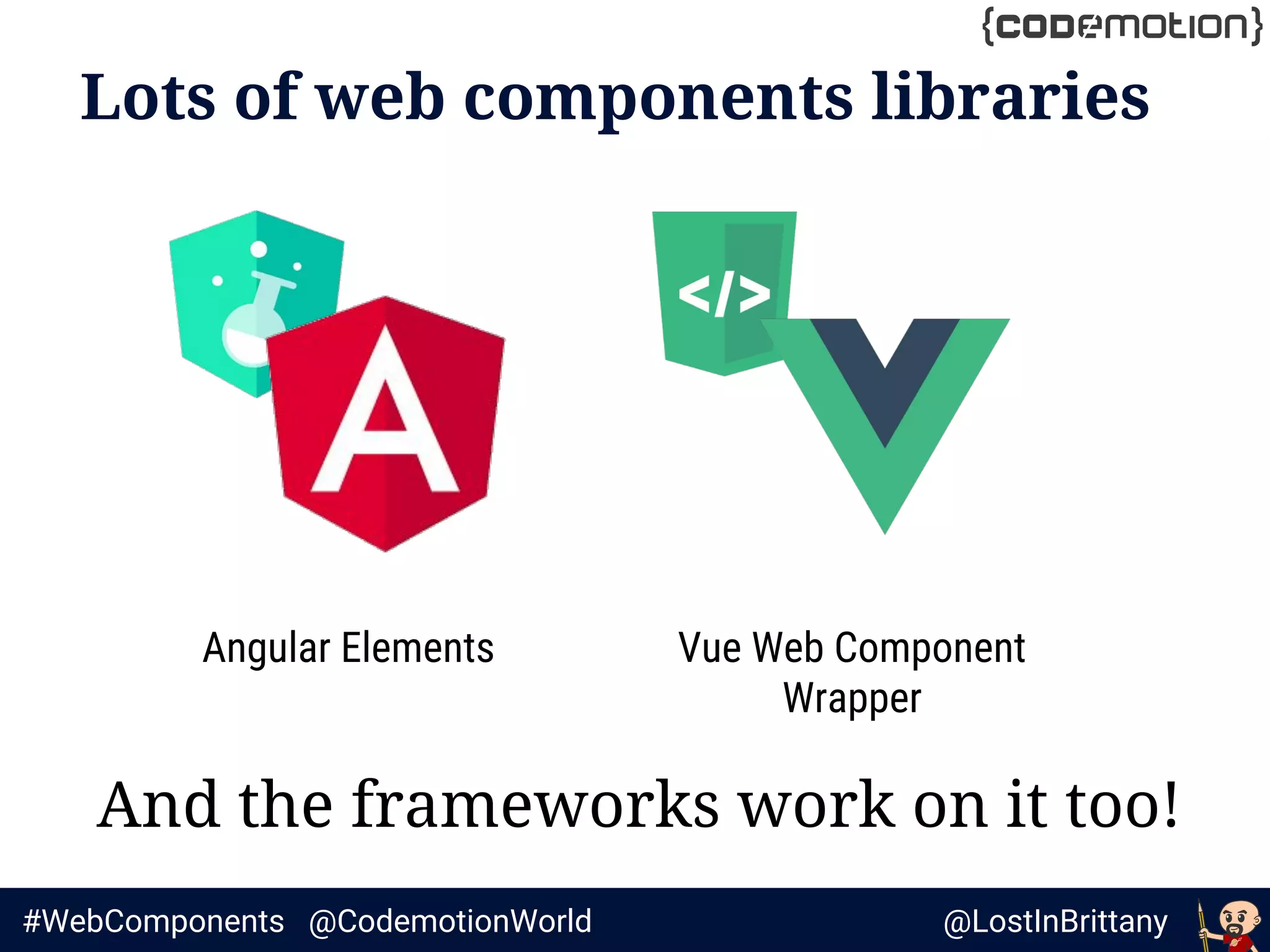 @LostInBrittany#WebComponents @CodemotionWorld
Lots of web components libraries
And the frameworks work on it too!
Angular Elements Vue Web Component
Wrapper
 