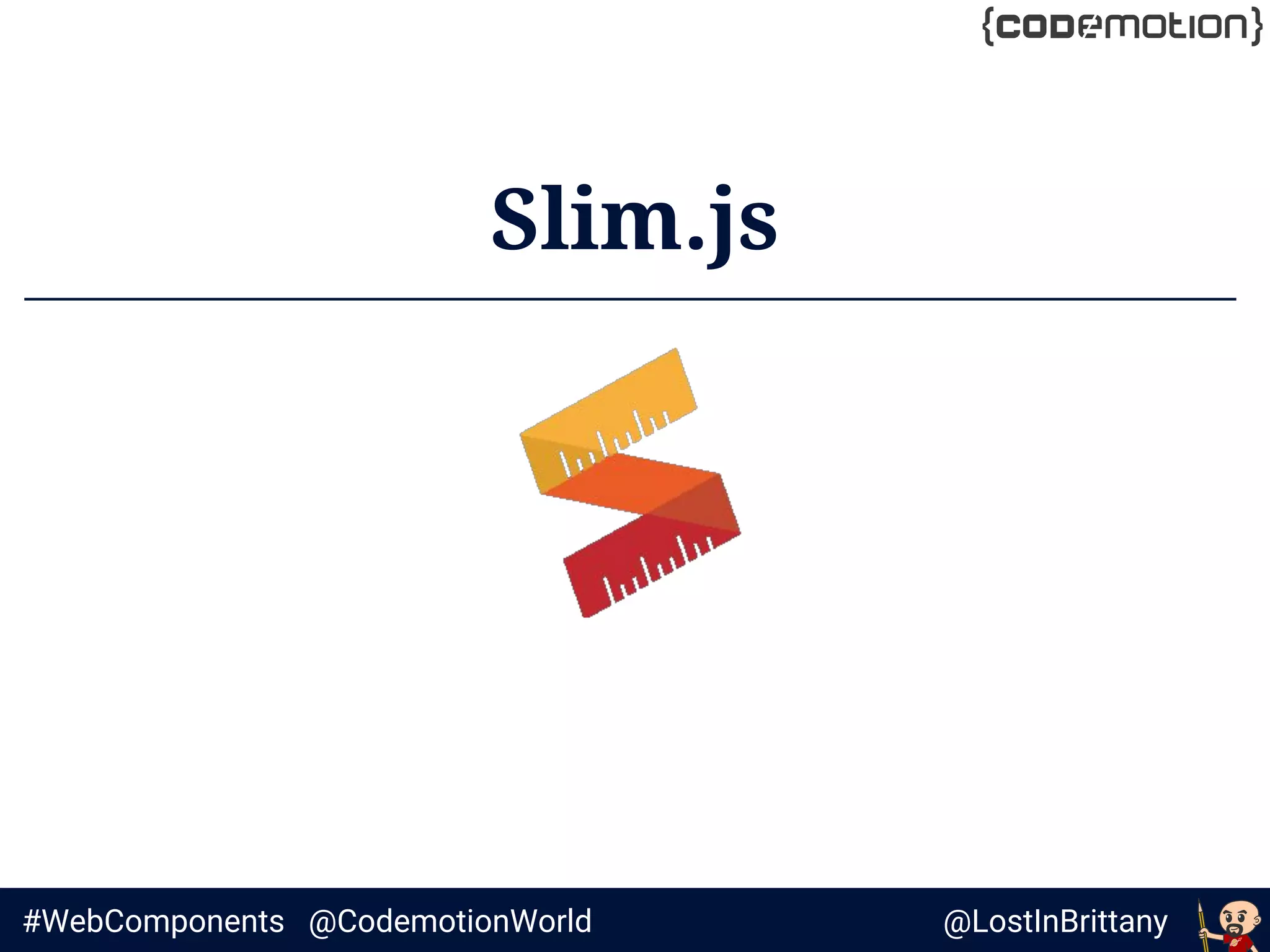 @LostInBrittany#WebComponents @CodemotionWorld
Slim.js
 