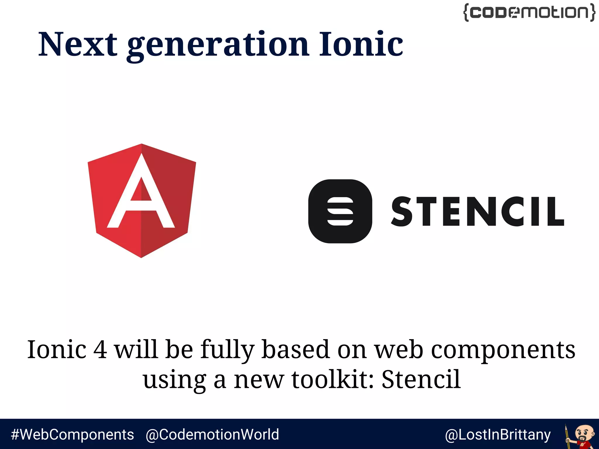 @LostInBrittany#WebComponents @CodemotionWorld
Next generation Ionic
Ionic 4 will be fully based on web components
using a new toolkit: Stencil
 