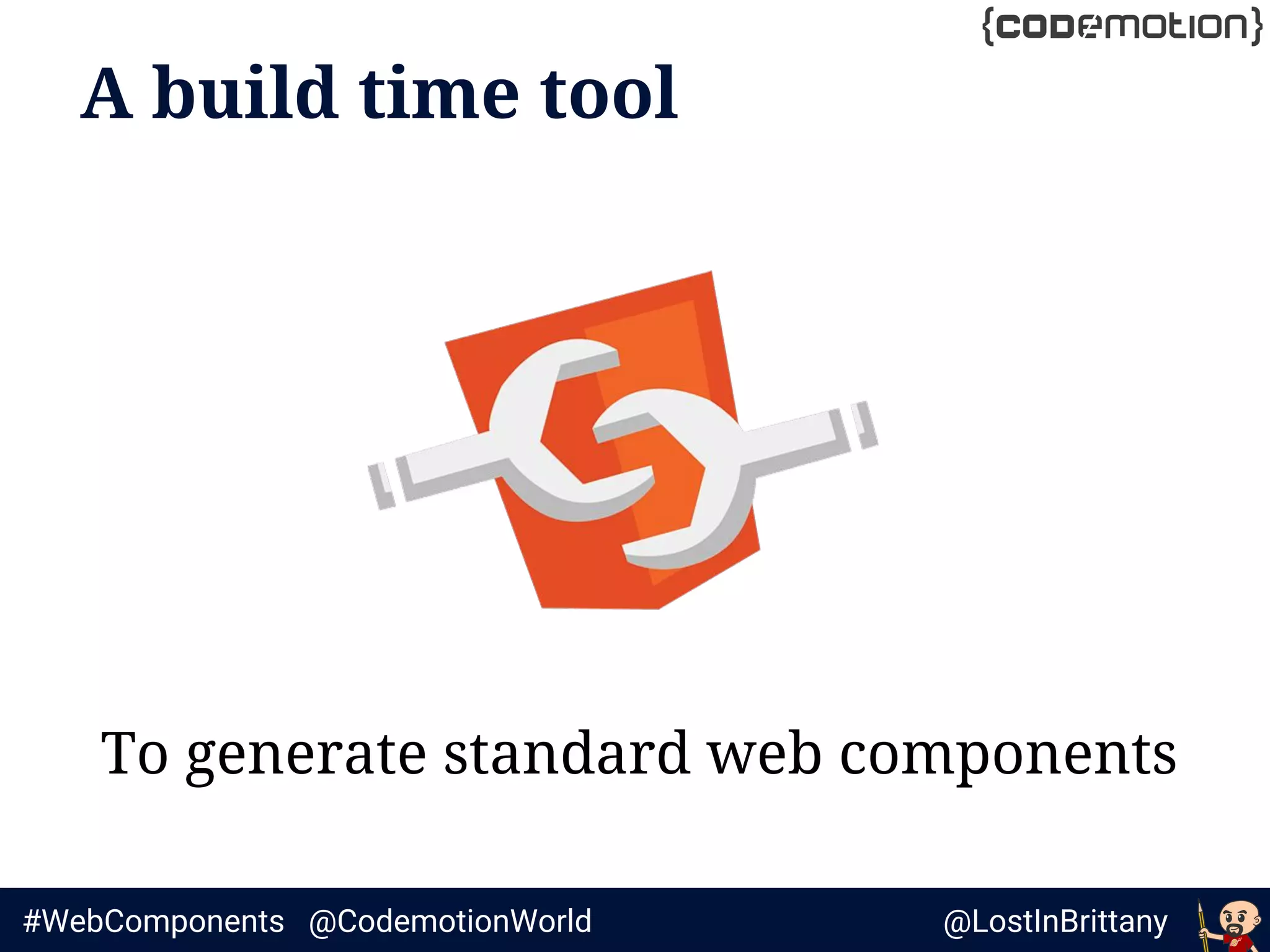 @LostInBrittany#WebComponents @CodemotionWorld
A build time tool
To generate standard web components
 