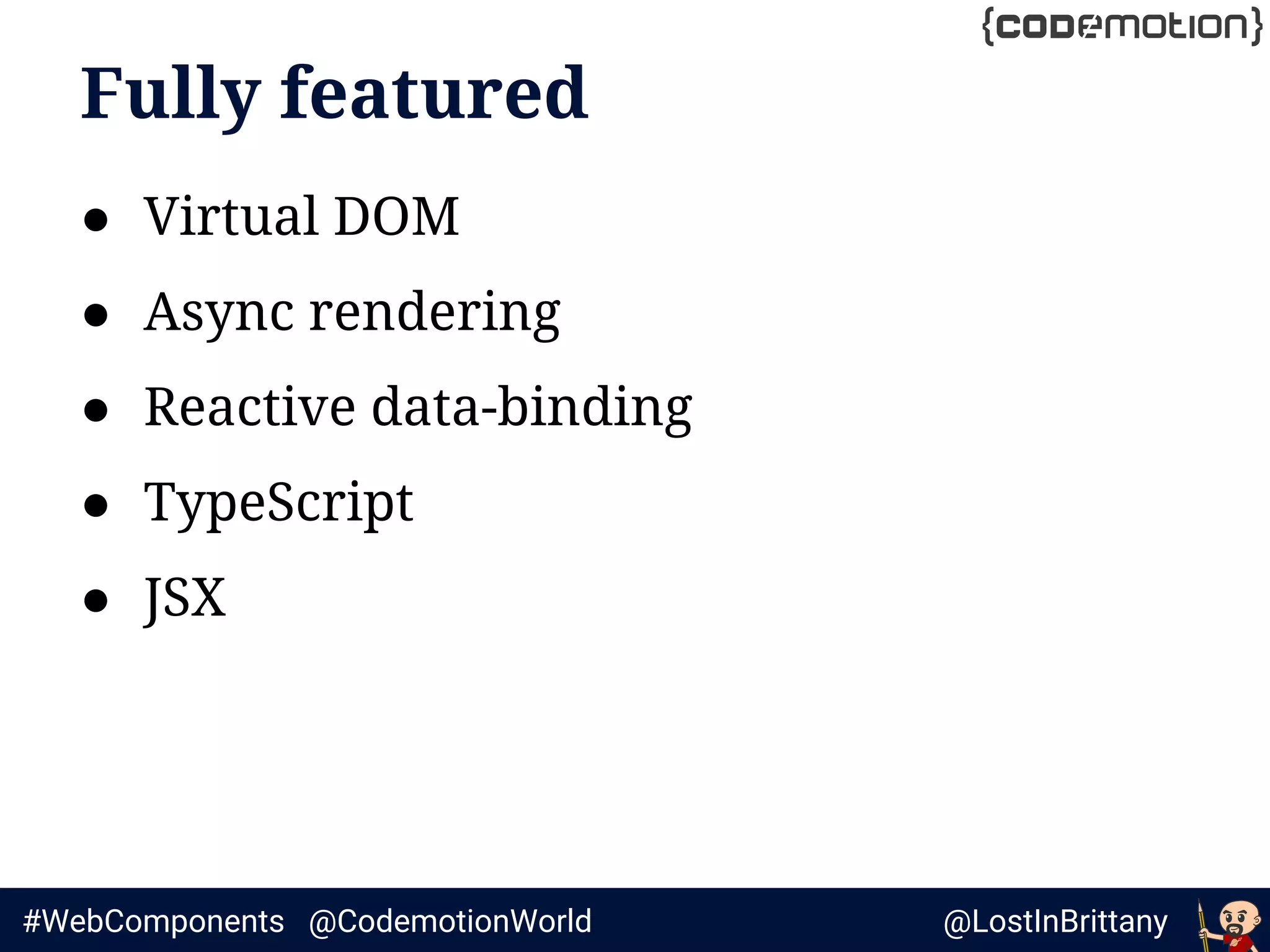 @LostInBrittany#WebComponents @CodemotionWorld
Fully featured
● Virtual DOM
● Async rendering
● Reactive data-binding
● TypeScript
● JSX
 