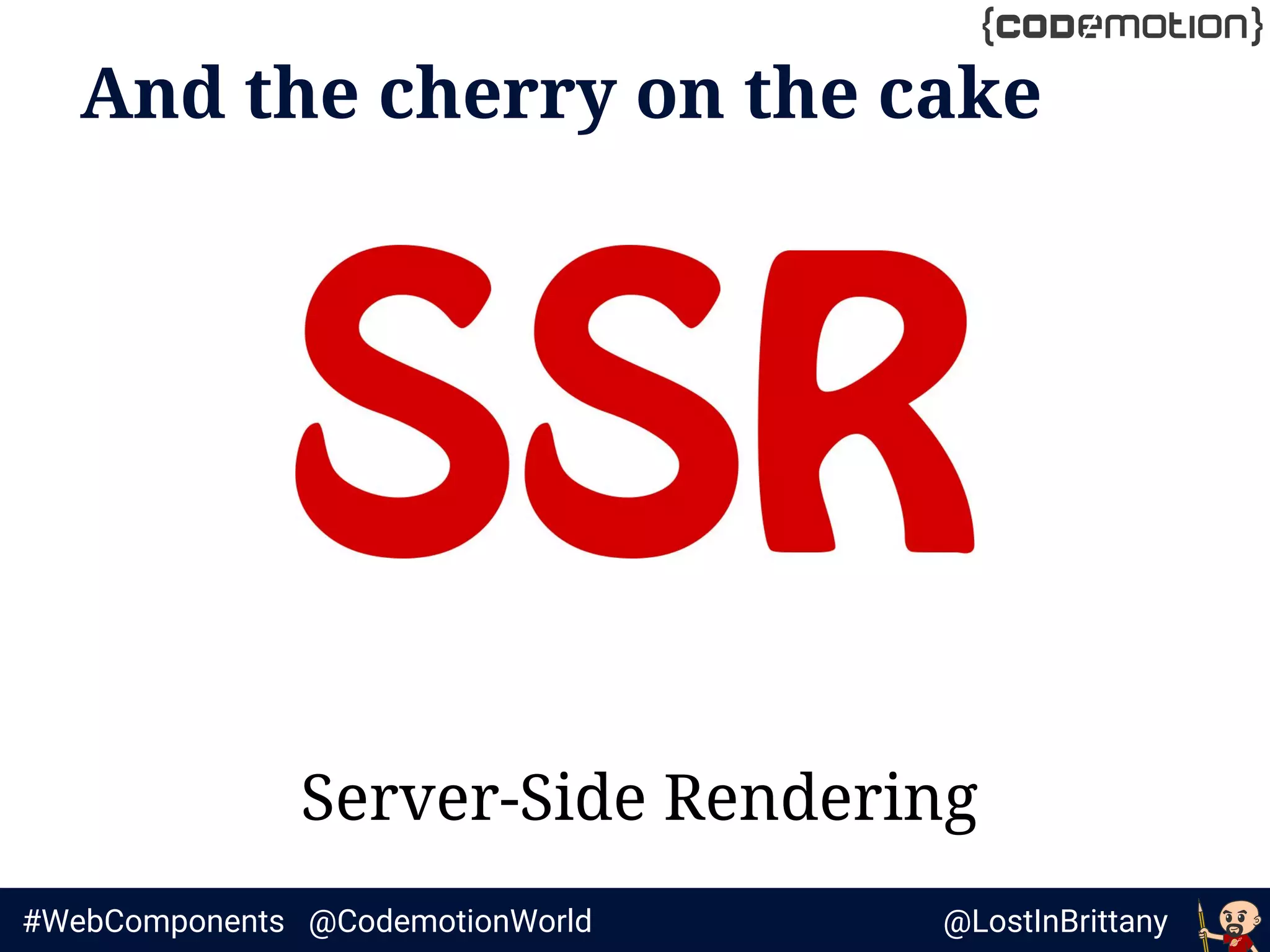 @LostInBrittany#WebComponents @CodemotionWorld
And the cherry on the cake
Server-Side Rendering
 