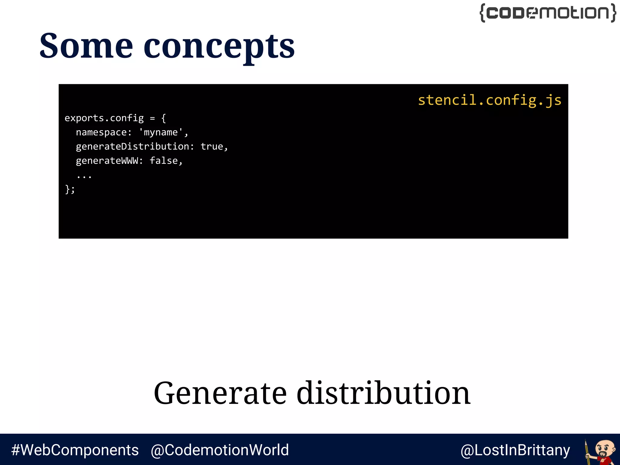 @LostInBrittany#WebComponents @CodemotionWorld
Some concepts
Generate distribution
stencil.config.js
exports.config = {
namespace: 'myname',
generateDistribution: true,
generateWWW: false,
...
};
 