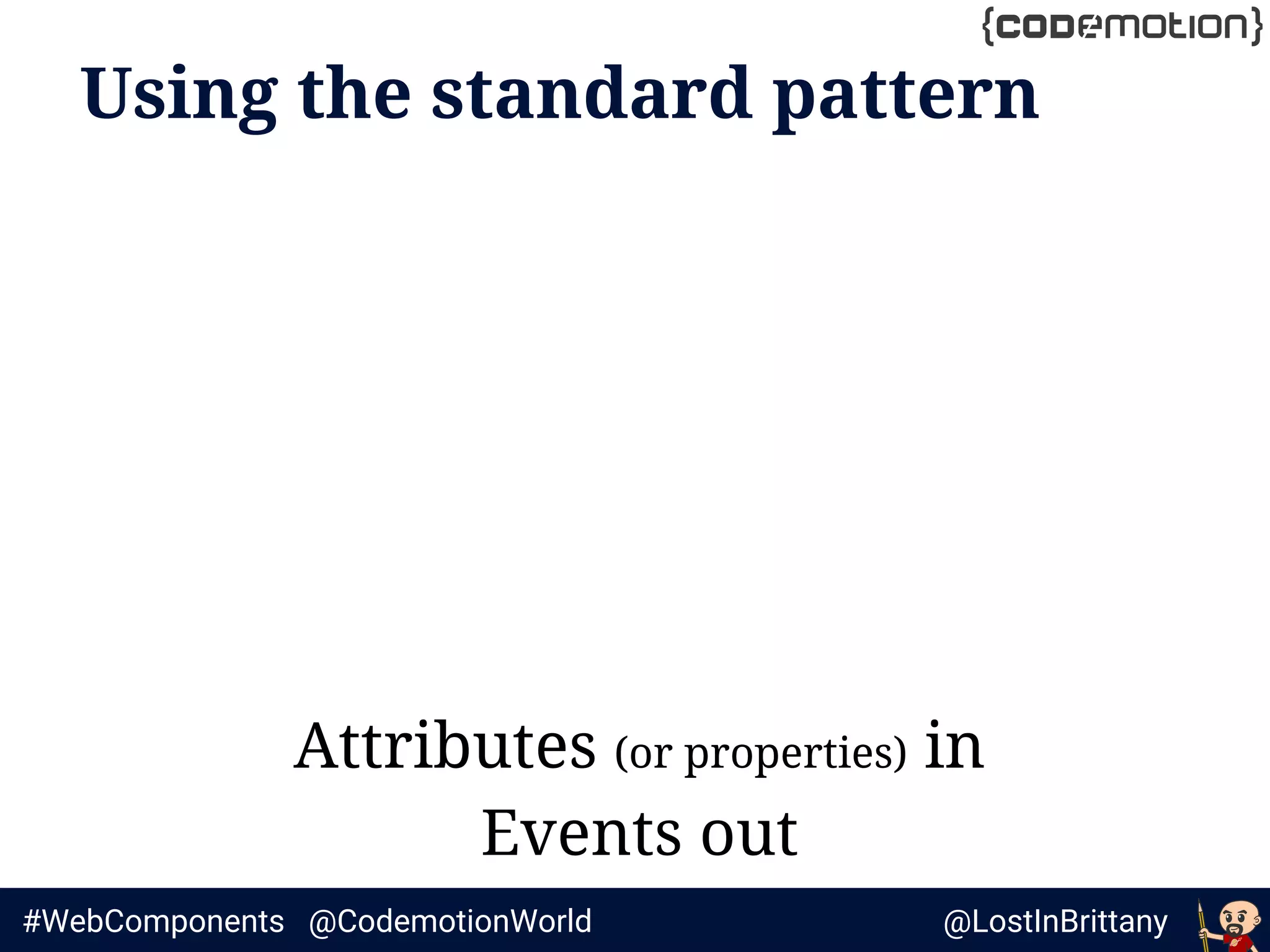 @LostInBrittany#WebComponents @CodemotionWorld
Using the standard pattern
Attributes (or properties) in
Events out
 