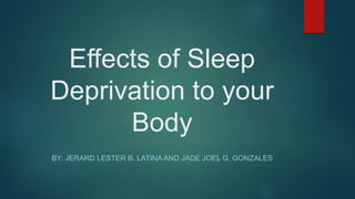 Effects of Sleep
Deprivation to your
Body
BY: JERARD LESTER B. LATINA AND JADE JOEL G. GONZALES
 