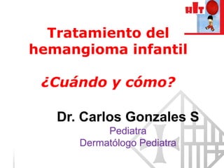 Hospital de la Santa Creu i Sant Pau
Tratamiento del
hemangioma infantil
¿Cuándo y cómo?
Dr. Carlos Gonzales S
Pediatra
Dermatólogo Pediatra
 