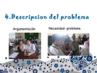 4.Descripcion del problema
Argumentación Necesidad- problema
 