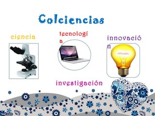 Colciencias
tecnologí
a innovació
n
ciencia
investigación
 