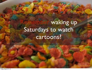 https://ﬂic.kr/p/AL92K
Remember waking up
Saturdays to watch
cartoons?
Friday, March 27, 15
 