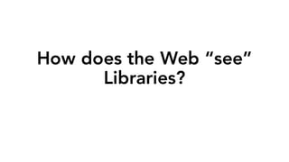 How does the Web “see”
Libraries?
 