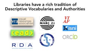 Libraries have a rich tradition of
Descriptive Vocabularies and Authorities
 