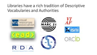 Libraries	have	a	rich	tradition	of	Descriptive	
Vocabularies	and	Authorities
 