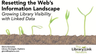 Resetting the Web’s
Information Landscape
Growing Library Visibility
with Linked Data
Gloria Gonzalez
Library Strategist, Zepheira
gloria@zepheira.com
 