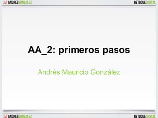 AA_2: primeros pasos

 Andrés Mauricio González
 