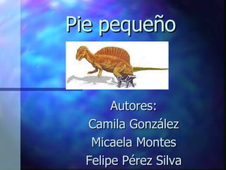 Pie pequeño Autores: Camila González Micaela Montes Felipe Pérez Silva 
