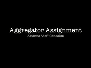 Aggregator Assignment
Arianna “Ari” Gonzalez
 