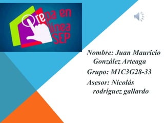 Nombre: Juan Mauricio
González Arteaga
Grupo: M1C3G28-33
Asesor: Nicolás
rodríguez gallardo
 