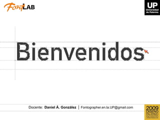 Docente: Daniel Á. González | Fontographer.en.la.UP@gmail.com
 