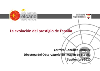 La evolución del prestigio de España
Carmen González Enríquez
Directora del Observatorio de Imagen de España
Septiembre 2020
 