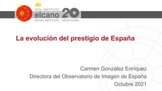 La evolución del prestigio de España
Carmen González Enríquez
Directora del Observatorio de Imagen de España
Octubre 2021
 