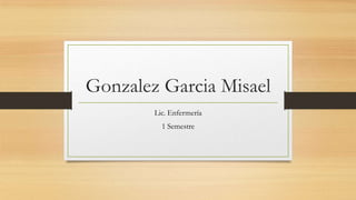 Gonzalez Garcia Misael
Lic. Enfermería
1 Semestre
 