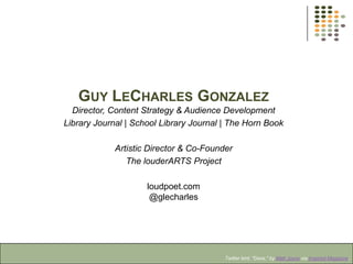 GUY LECHARLES GONZALEZ
Director, Content Strategy & Audience Development
Library Journal | School Library Journal | The Horn Book

Artistic Director & Co-Founder
The louderARTS Project
loudpoet.com
@glecharles

Twitter bird, "Dave," by Matt Joyce via Inspired Magazine.

 