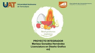 Brief productos
orgánicos
PROYECTO INTEGRADOR
Marissa González Hernández
Licenciatura en Diseño Grafico
4-E
 