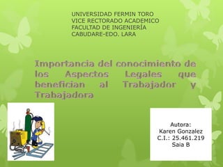 UNIVERSIDAD FERMIN TORO
VICE RECTORADO ACADEMICO
FACULTAD DE INGENIERÍA
CABUDARE-EDO. LARA
Autora:
Karen Gonzalez
C.I.: 25.461.219
Saia B
 