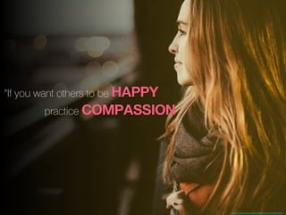 http://pixabay.com/en/woman-proﬁle-face-portrait-young-690118/
“If you want others to be HAPPY
practice COMPASSION
 