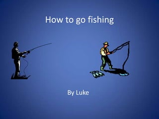How to go fishing

By Luke

 