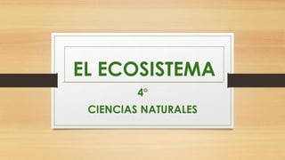 EL ECOSISTEMA
4°
CIENCIAS NATURALES
 