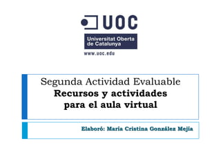 Segunda Actividad EvaluableRecursos y actividades para el aula virtual Elaboró: María Cristina González Mejía 