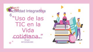 Alumna:
Maria Guadalupe González Medrano
Grupo:
M1C2G26-093
“Uso de las
TIC en la
Vida
cotidiana.”
Actividad Integradora
6
 