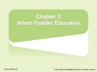 Chapter 2:
                Infant-Toddler Education




McGraw-Hill/Irwin            © 2011 McGraw-Hill Higher Education. All rights reserved.
 