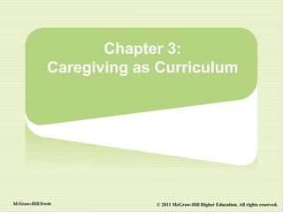 Chapter 3:
               Caregiving as Curriculum




McGraw-Hill/Irwin           © 2011 McGraw-Hill Higher Education. All rights reserved.
 