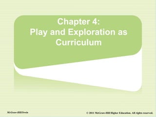Chapter 4:
                    Play and Exploration as
                          Curriculum




McGraw-Hill/Irwin                © 2011 McGraw-Hill Higher Education. All rights reserved.
 