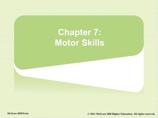 Chapter 7:
                    Motor Skills




McGraw-Hill/Irwin          © 2011 McGraw-Hill Higher Education. All rights reserved.
 