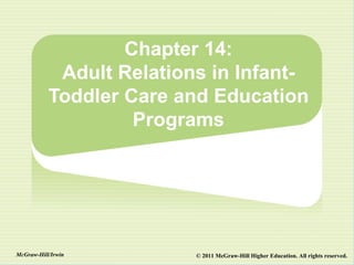 Chapter 14:
            Adult Relations in Infant-
           Toddler Care and Education
                    Programs




McGraw-Hill/Irwin         © 2011 McGraw-Hill Higher Education. All rights reserved.
 