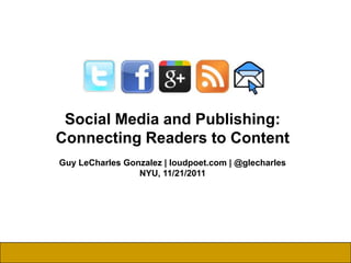 Social Media and Publishing:
Connecting Readers to Content
Guy LeCharles Gonzalez | loudpoet.com | @glecharles
                 NYU, 11/21/2011
 