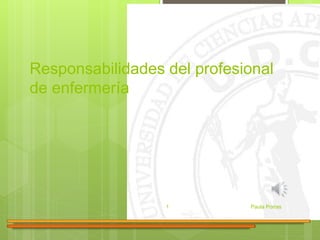 Responsabilidades del profesional 
de enfermería 
1 Paula Porras 
 