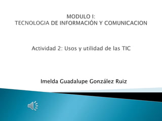 Actividad 2: Usos y utilidad de las TIC
Imelda Guadalupe González Ruiz
 